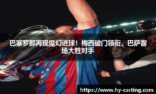 巴塞罗那再现魔幻进球！梅西破门领衔，巴萨客场大胜对手