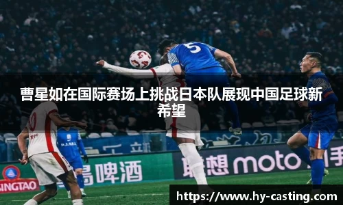 曹星如在国际赛场上挑战日本队展现中国足球新希望
