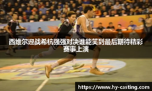 西维尔迎战希杭强强对决谁能笑到最后期待精彩赛事上演