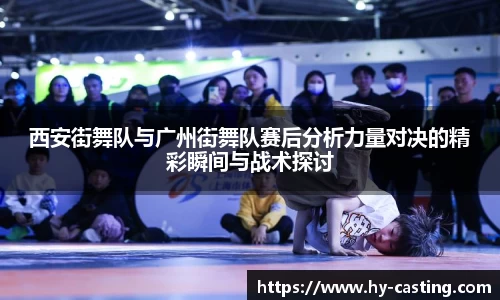 西安街舞队与广州街舞队赛后分析力量对决的精彩瞬间与战术探讨