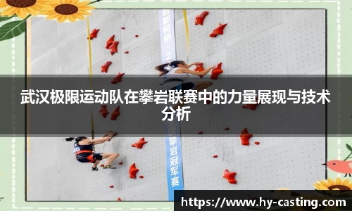 武汉极限运动队在攀岩联赛中的力量展现与技术分析