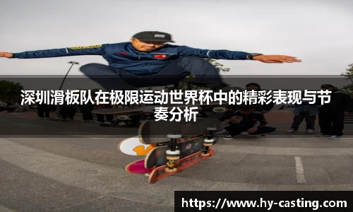 深圳滑板队在极限运动世界杯中的精彩表现与节奏分析